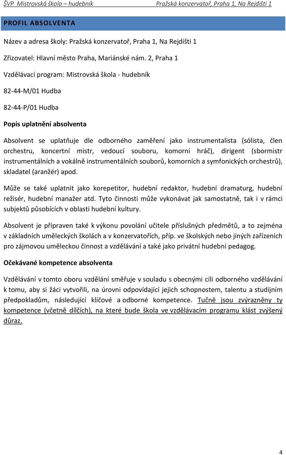 člen orchestru, koncertní mistr, vedoucí souboru, komorní hráč), dirigent (sbormistr instrumentálních a vokálně instrumentálních souborů, komorních a symfonických orchestrů), skladatel (aranžér) apod.