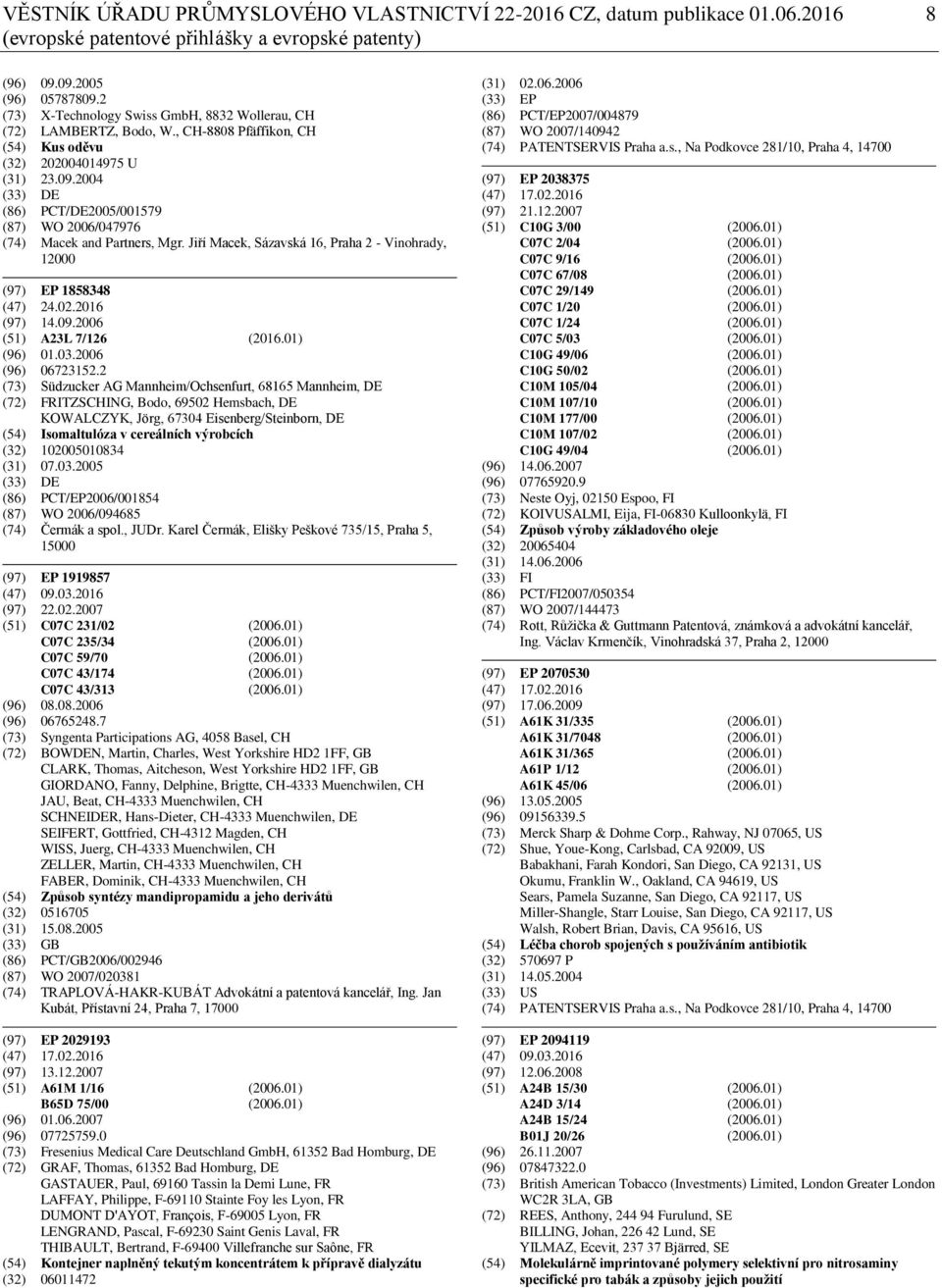 2004 (33) DE (86) PCT/DE2005/001579 (87) WO 2006/047976 (74) Macek and Partners, Mgr. Jiří Macek, Sázavská 16, Praha 2 - Vinohrady, 12000 (97) EP 1858348 (47) 24.02.2016 (97) 14.09.