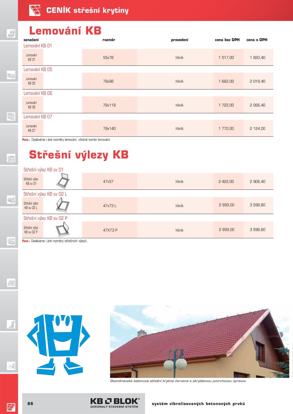 Střešní výlezy KB Střešní výlez KB sv 01 Střešní výlez KB sv 01 47x57 2 422,00 2 906,40 Střešní výlez KB sv 02 L Střešní výlez KB sv 02 L 47x73 L 2 999,00 3 598,80 Střešní výlez KB sv 02 P