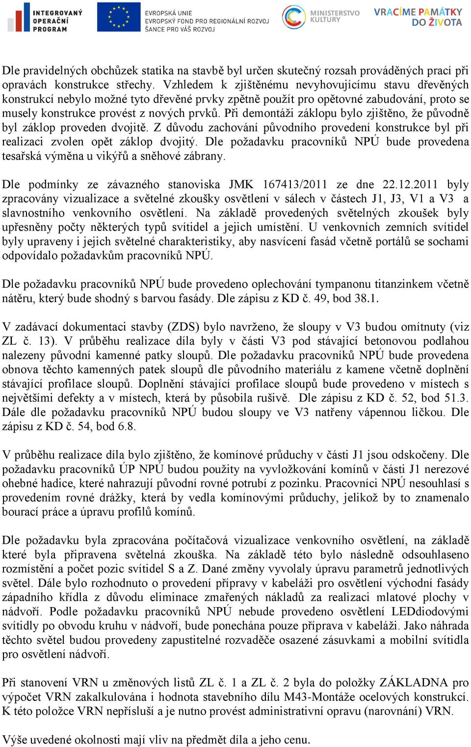 Při demontáži záklopu bylo zjištěno, že původně byl záklop proveden dvojitě. Z důvodu zachování původního provedení konstrukce byl při realizaci zvolen opět záklop dvojitý.