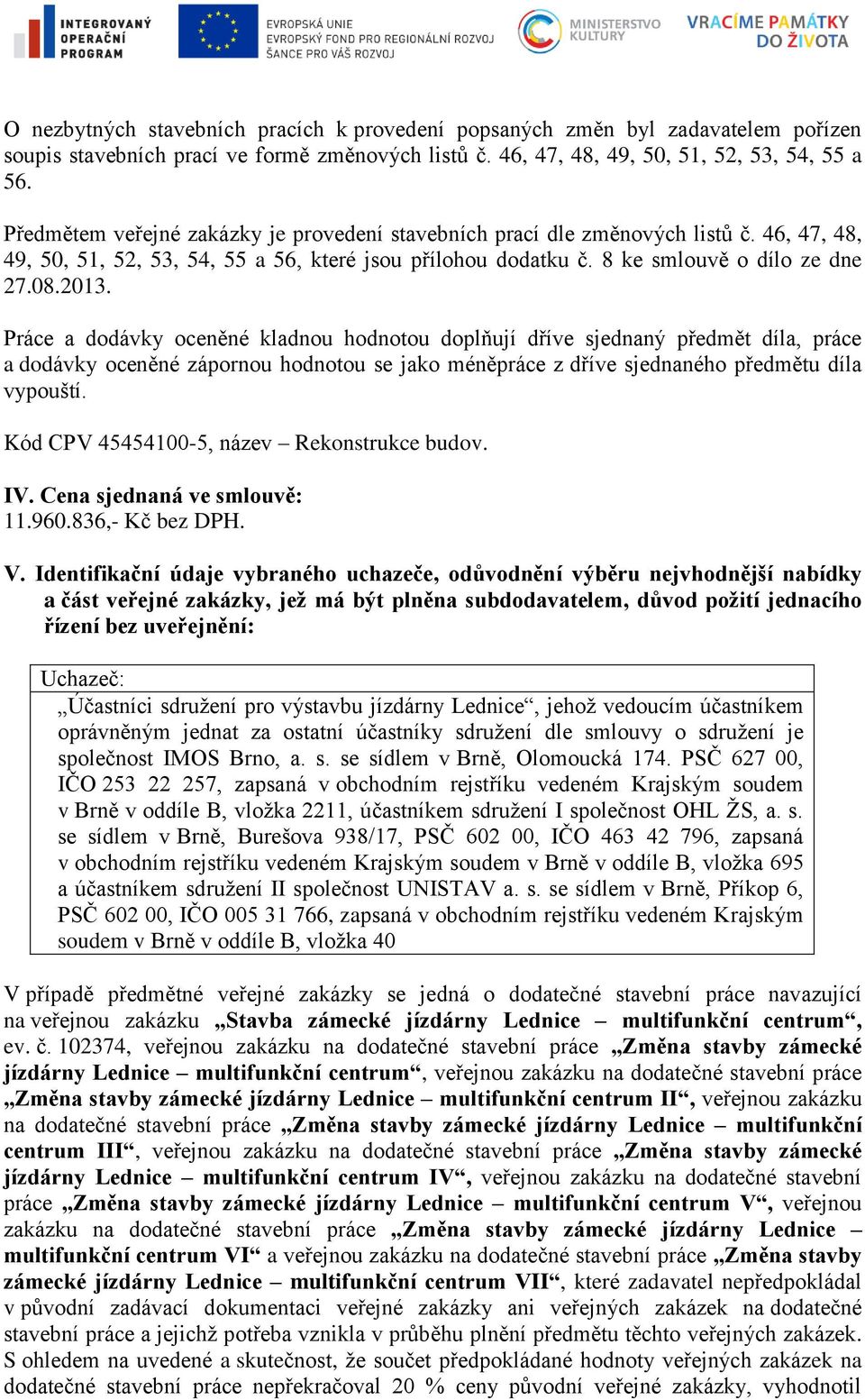 Práce a dodávky oceněné kladnou hodnotou doplňují dříve sjednaný předmět díla, práce a dodávky oceněné zápornou hodnotou se jako méněpráce z dříve sjednaného předmětu díla vypouští.