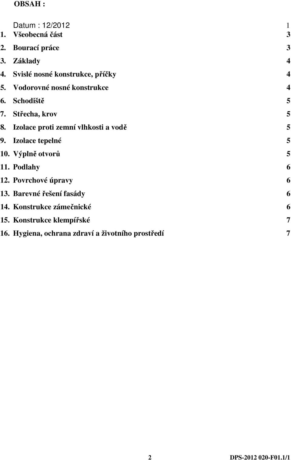 Izolace proti zemní vlhkosti a vodě 5 9. Izolace tepelné 5 10. Výplně otvorů 5 11. Podlahy 6 12.