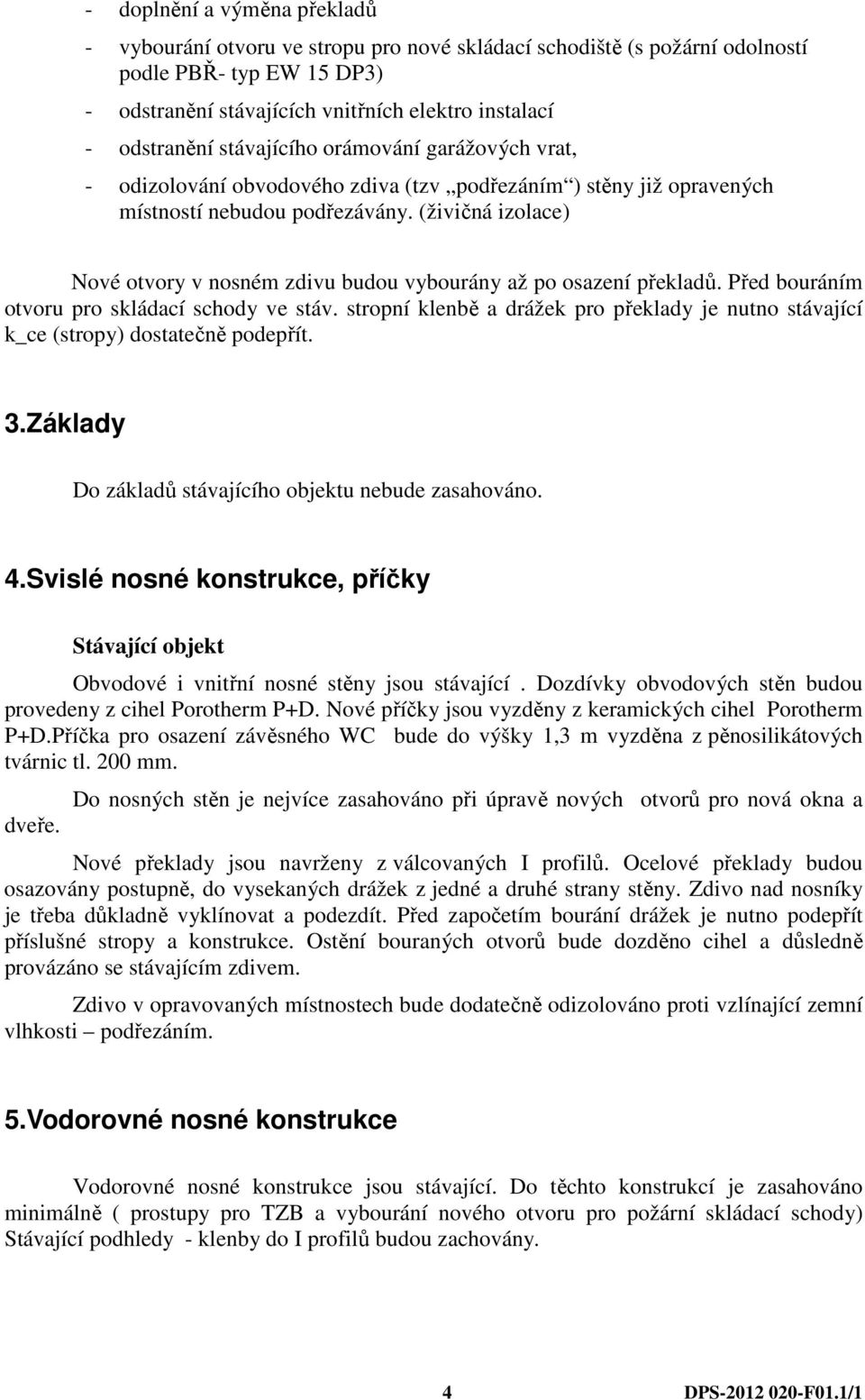 (živičná izolace) Nové otvory v nosném zdivu budou vybourány až po osazení překladů. Před bouráním otvoru pro skládací schody ve stáv.