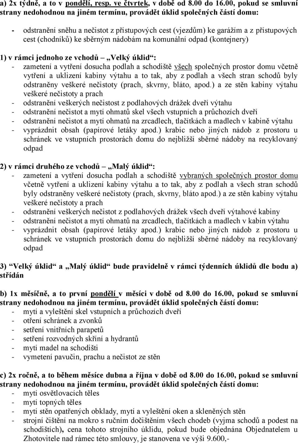 ke sběrným nádobám na komunální odpad (kontejnery) 1) v rámci jednoho ze vchodů Velký úklid : - zametení a vytření dosucha podlah a schodiště všech společných prostor domu včetně vytření a uklizení