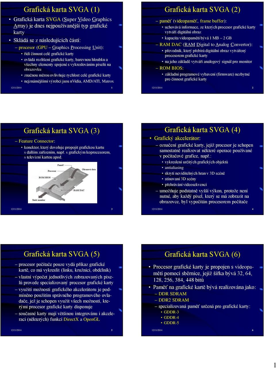 nejznámějšími výrobci jsou nvidia, AMD/ATI, Matrox 12/11/2014 1 Grafická karta SVGA (2) paměť (videopaměť, frame buffer): uchovává informace, ze kterých procesor grafické karty vytváří digitální