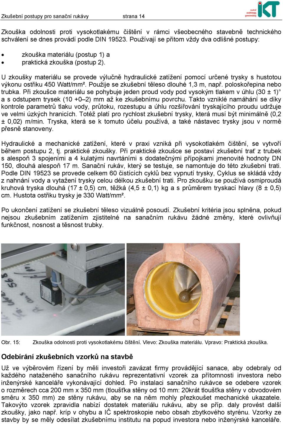 U zkoušky materiálu se provede výlučně hydraulické zatížení pomocí určené trysky s hustotou výkonu ostřiku 450 Watt/mm². Použije se zkušební těleso dlouhé 1,3 m, např. poloskořepina nebo trubka.