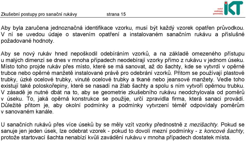 Aby se nový rukáv hned nepoškodil odebíráním vzorků, a na základě omezeného přístupu u malých dimenzí se dnes v mnoha případech neodebírají vzorky přímo z rukávu v jednom úseku.