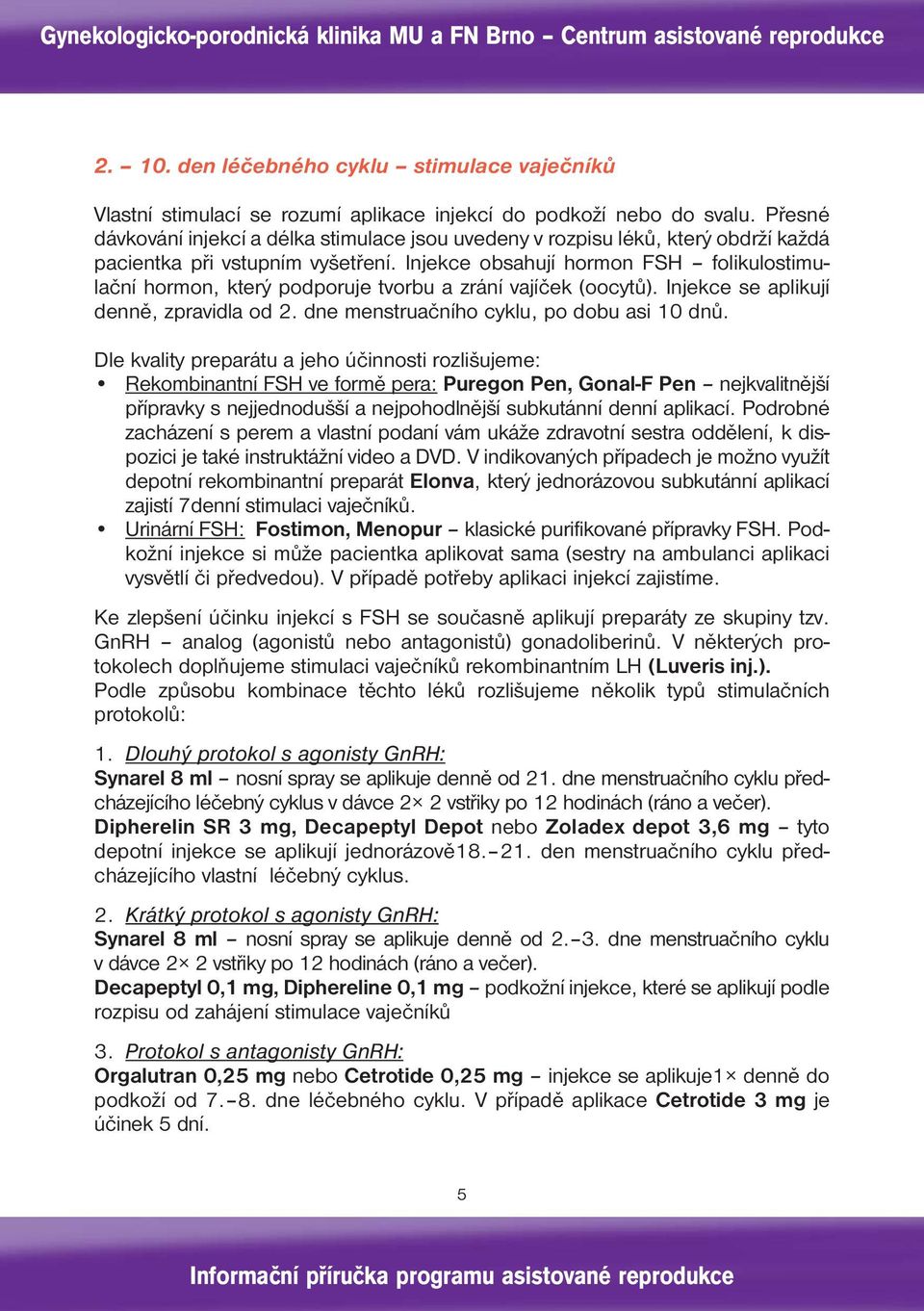 Injekce obsahují hormon FSH folikulostimulační hormon, který podporuje tvorbu a zrání vajíček (oocytů). Injekce se aplikují denně, zpravidla od 2. dne menstruačního cyklu, po dobu asi 10 dnů.