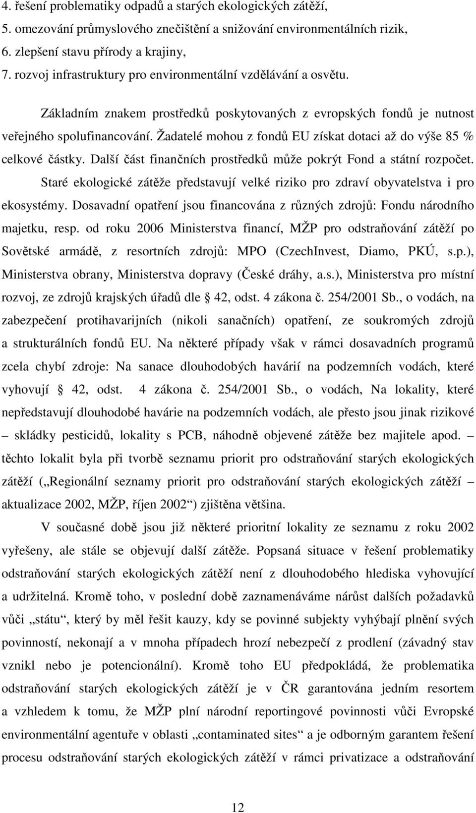 Žadatelé mohou z fondů EU získat dotaci až do výše 85 % celkové částky. Další část finančních prostředků může pokrýt Fond a státní rozpočet.