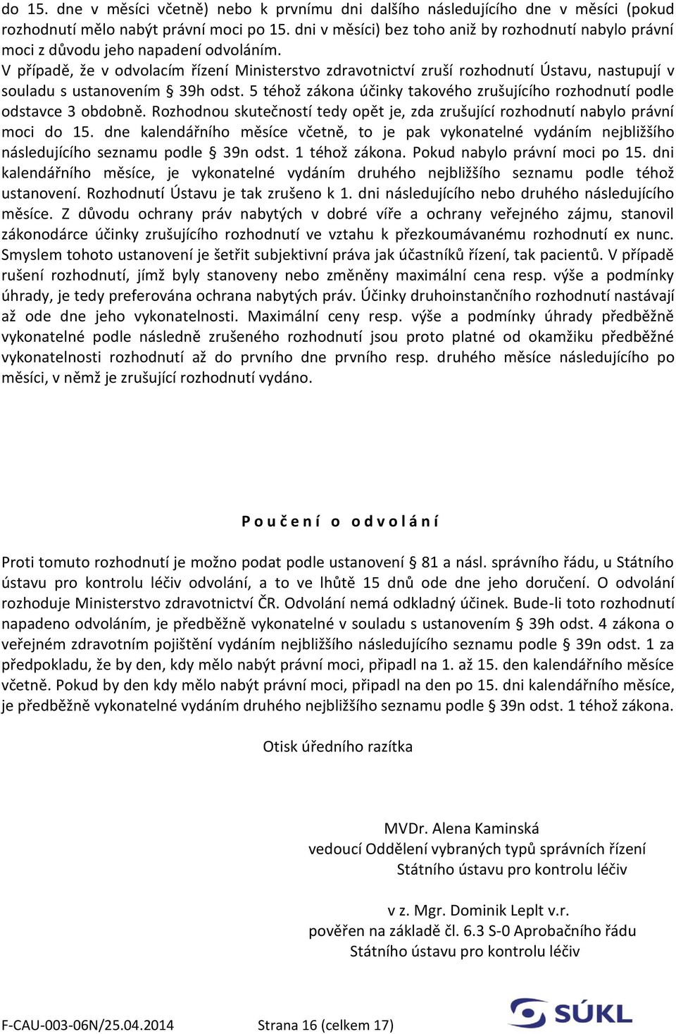 V případě, že v odvolacím řízení Ministerstvo zdravotnictví zruší rozhodnutí Ústavu, nastupují v souladu s ustanovením 39h odst.