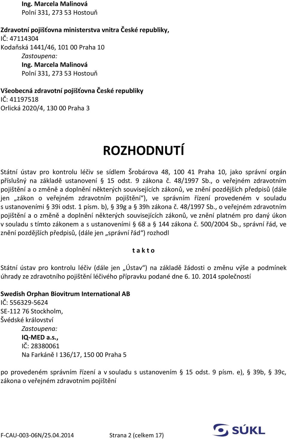 , o veřejném zdravotním pojištění a o změně a doplnění některých souvisejících zákonů, ve znění pozdějších předpisů (dále jen zákon o veřejném zdravotním pojištění ), ve správním řízení provedeném v