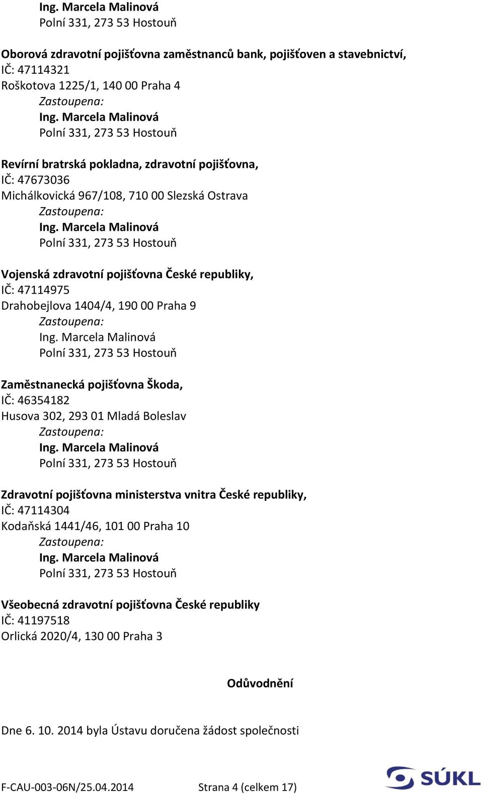 Škoda, IČ: 46354182 Husova 302, 293 01 Mladá Boleslav Zdravotní pojišťovna ministerstva vnitra České republiky, IČ: 47114304 Kodaňská 1441/46, 101 00 Praha 10 Všeobecná