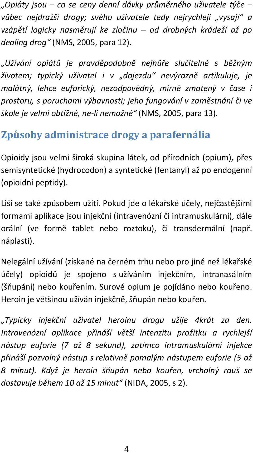 Užívání opiátů je pravděpodobně nejhůře slučitelné s běžným životem; typický uživatel i v dojezdu nevýrazně artikuluje, je malátný, lehce euforický, nezodpovědný, mírně zmatený v čase i prostoru, s