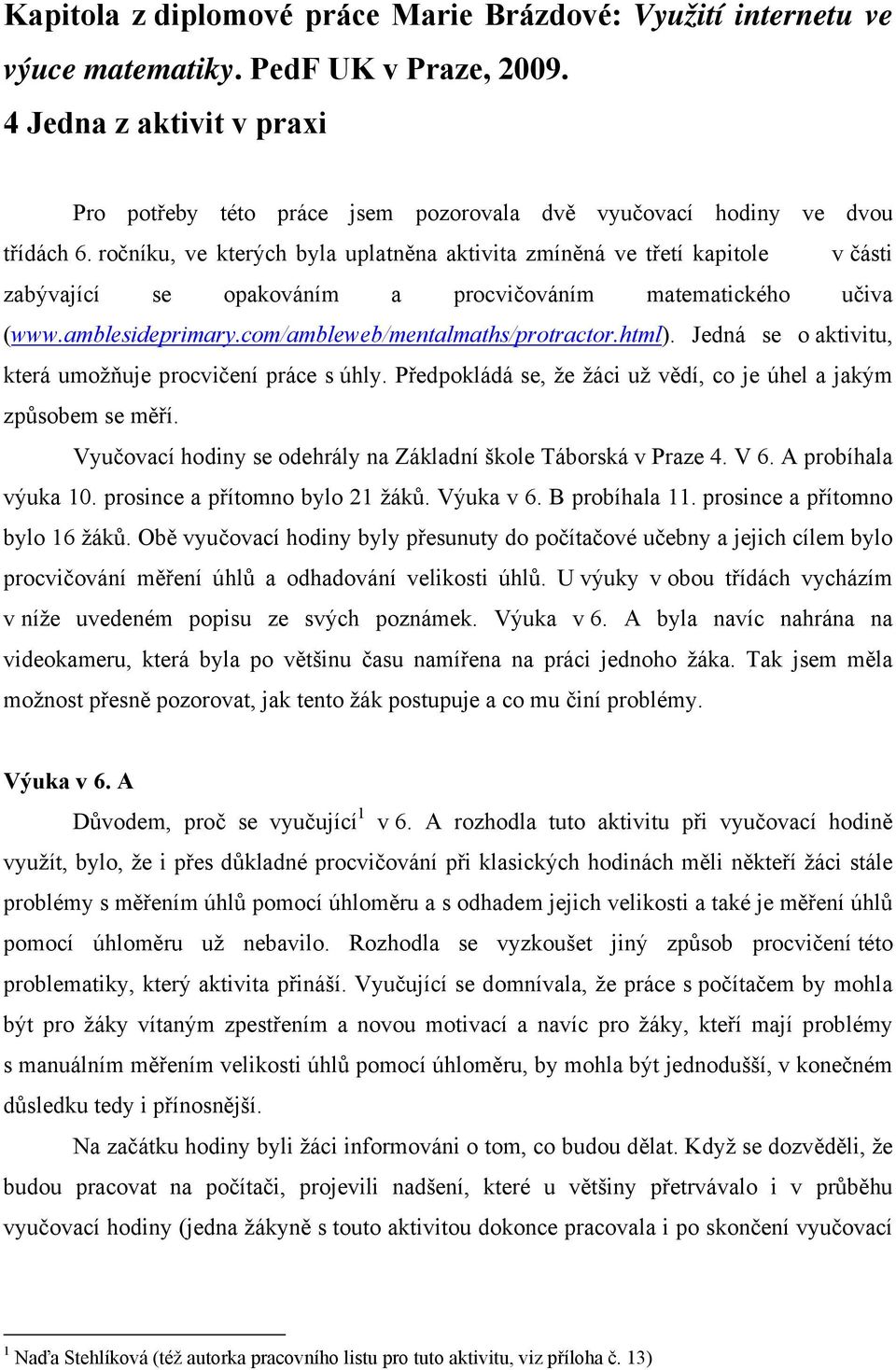 ročníku, ve kterých byla uplatněna aktivita zmíněná ve třetí kapitole v části zabývající se opakováním a procvičováním matematického učiva (www.amblesideprimary.com/ambleweb/mentalmaths/protractor.