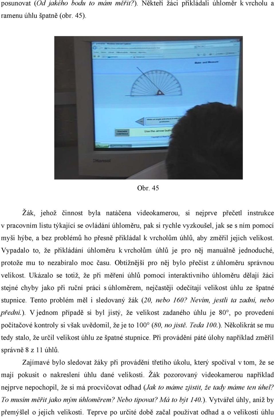 ho přesně přikládal k vrcholům úhlů, aby změřil jejich velikost. Vypadalo to, že přikládání úhloměru k vrcholům úhlů je pro něj manuálně jednoduché, protože mu to nezabíralo moc času.