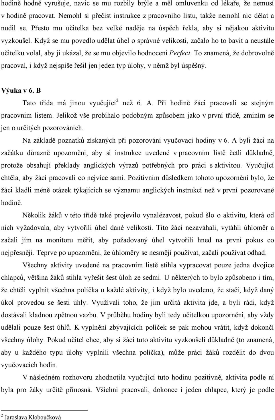 Když se mu povedlo udělat úhel o správné velikosti, začalo ho to bavit a neustále učitelku volal, aby jí ukázal, že se mu objevilo hodnocení Perfect.