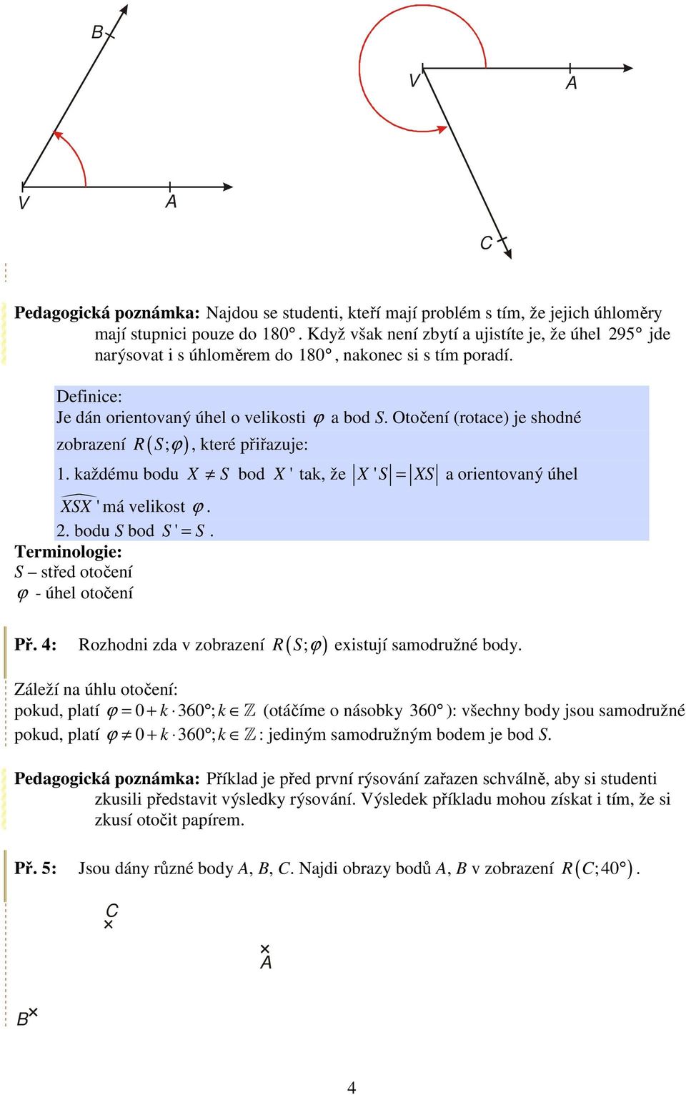 Otočení (rotace) je shodné zobrazení R ( S; ϕ ), které přiřazuje: 1. každému bodu X S bod X ' tak, že XSX ' má velikost ϕ. 2. bodu S bod S ' = S.