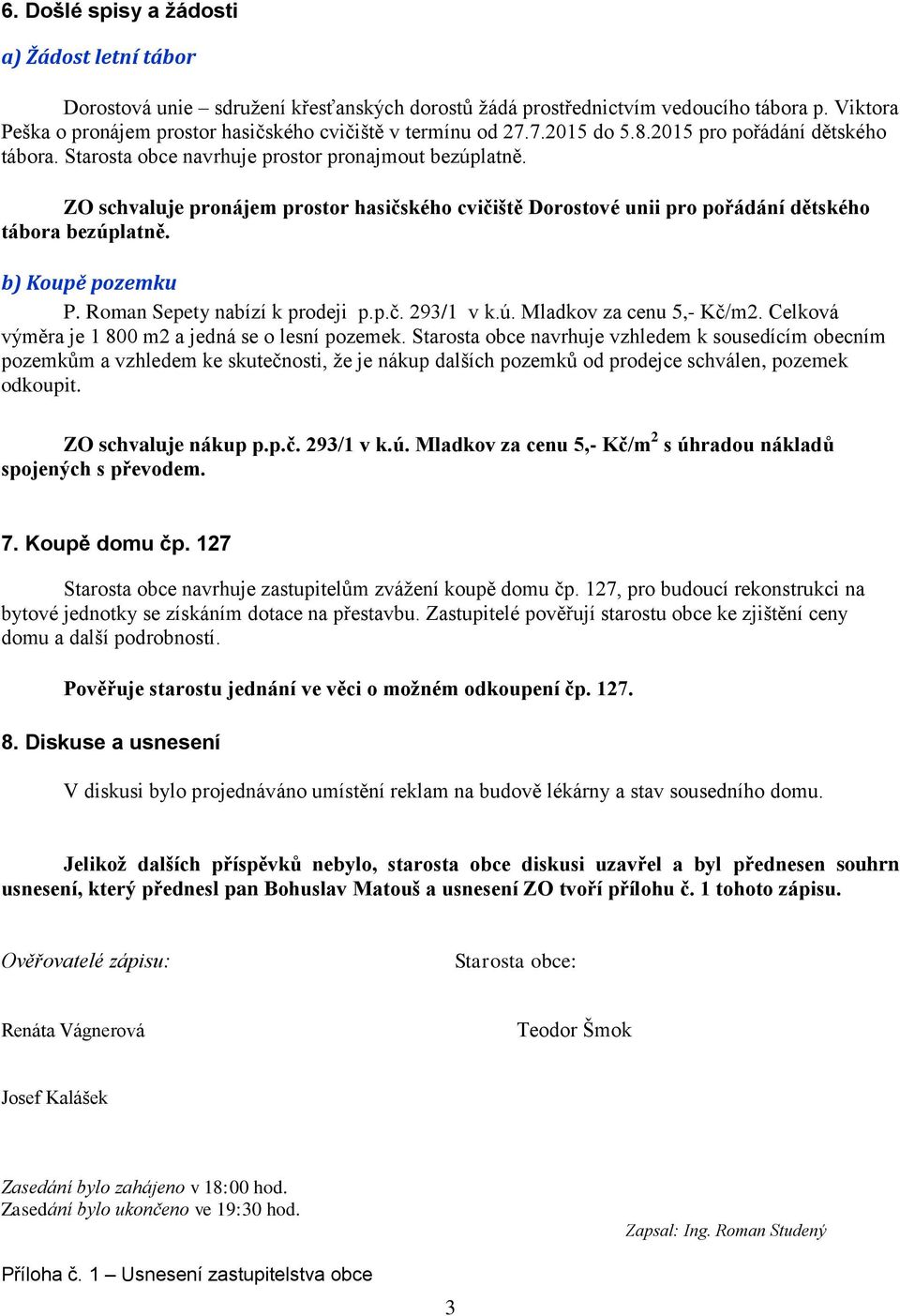 ZO schvaluje pronájem prostor hasičského cvičiště Dorostové unii pro pořádání dětského tábora bezúplatně. b) Koupě pozemku P. Roman Sepety nabízí k prodeji p.p.č. 293/1 v k.ú. Mladkov za cenu 5,- Kč/m2.