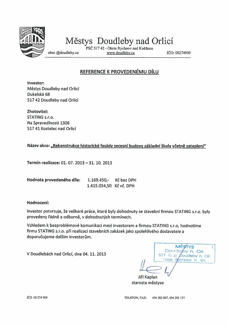 07. 2013 31. 10. 2013 Hodnota provedeného díla: 1.169.450,- Kč bez DPH 1.415.034,50 Kč vč. DPH Hodnocení: Investor potvrzuje, že veškeré práce, které byly dohodnuty se stavební firmou STATING s.r.o. byly provedeny řádně a odborně, v dohodnutých termínech.