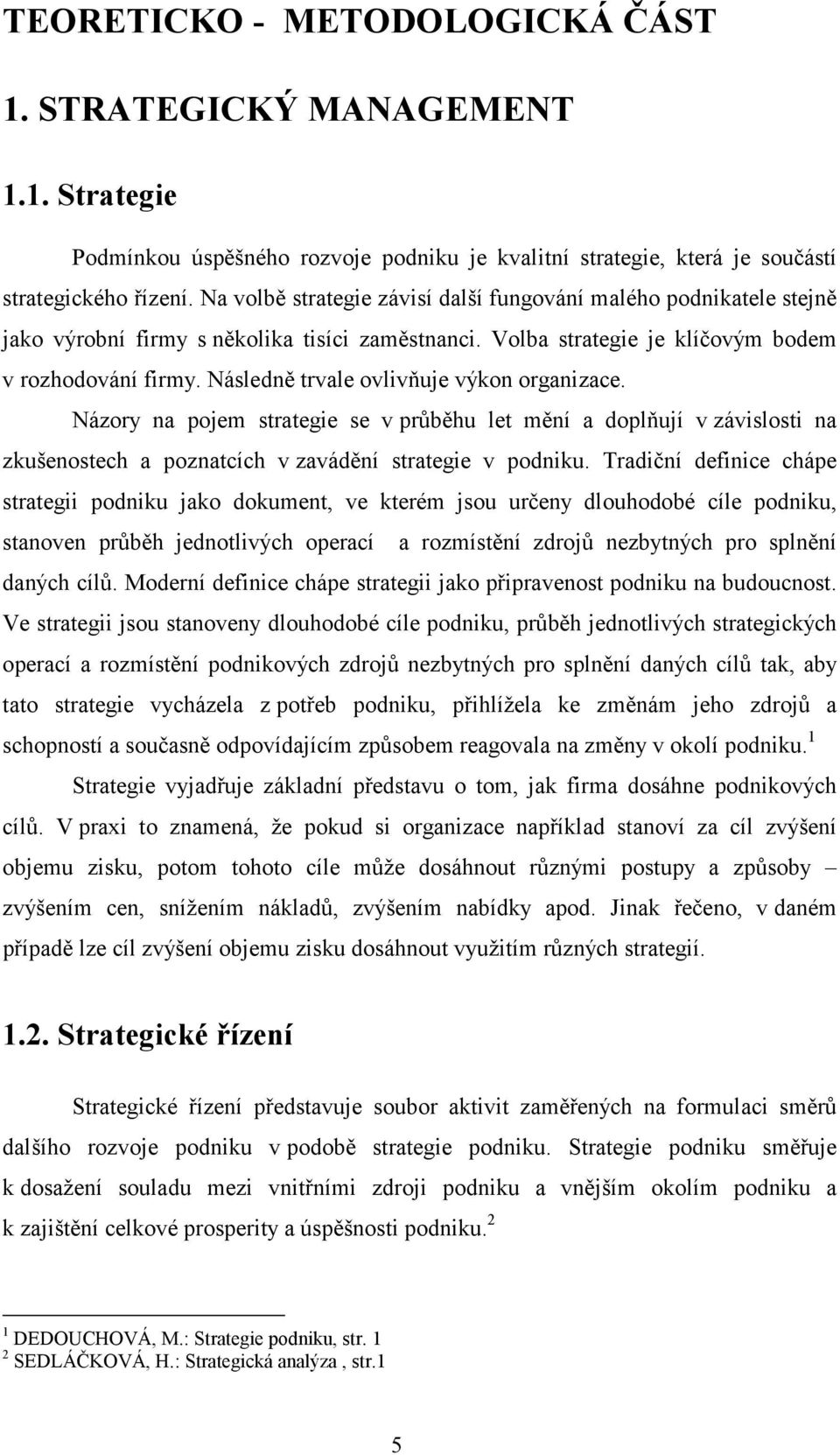 Následně trvale ovlivňuje výkon organizace. Názory na pojem strategie se v průběhu let mění a doplňují v závislosti na zkušenostech a poznatcích v zavádění strategie v podniku.