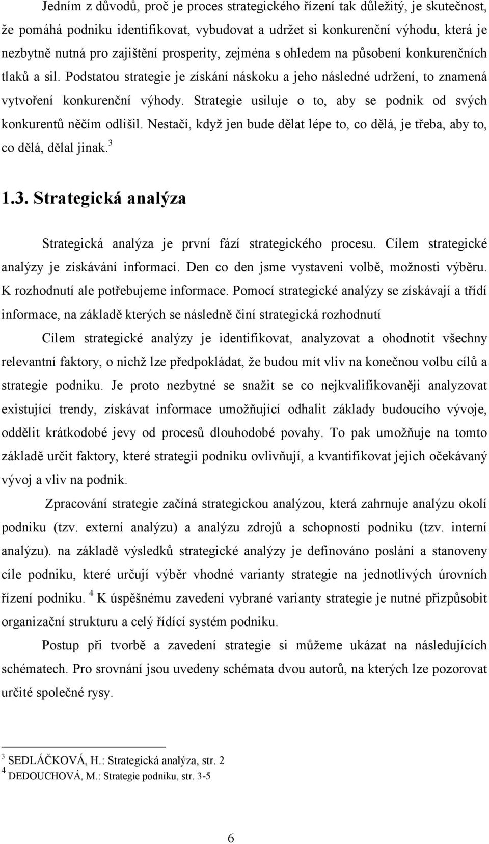 Strategie usiluje o to, aby se podnik od svých konkurentů něčím odlišil. Nestačí, když jen bude dělat lépe to, co dělá, je třeba, aby to, co dělá, dělal jinak. 3 