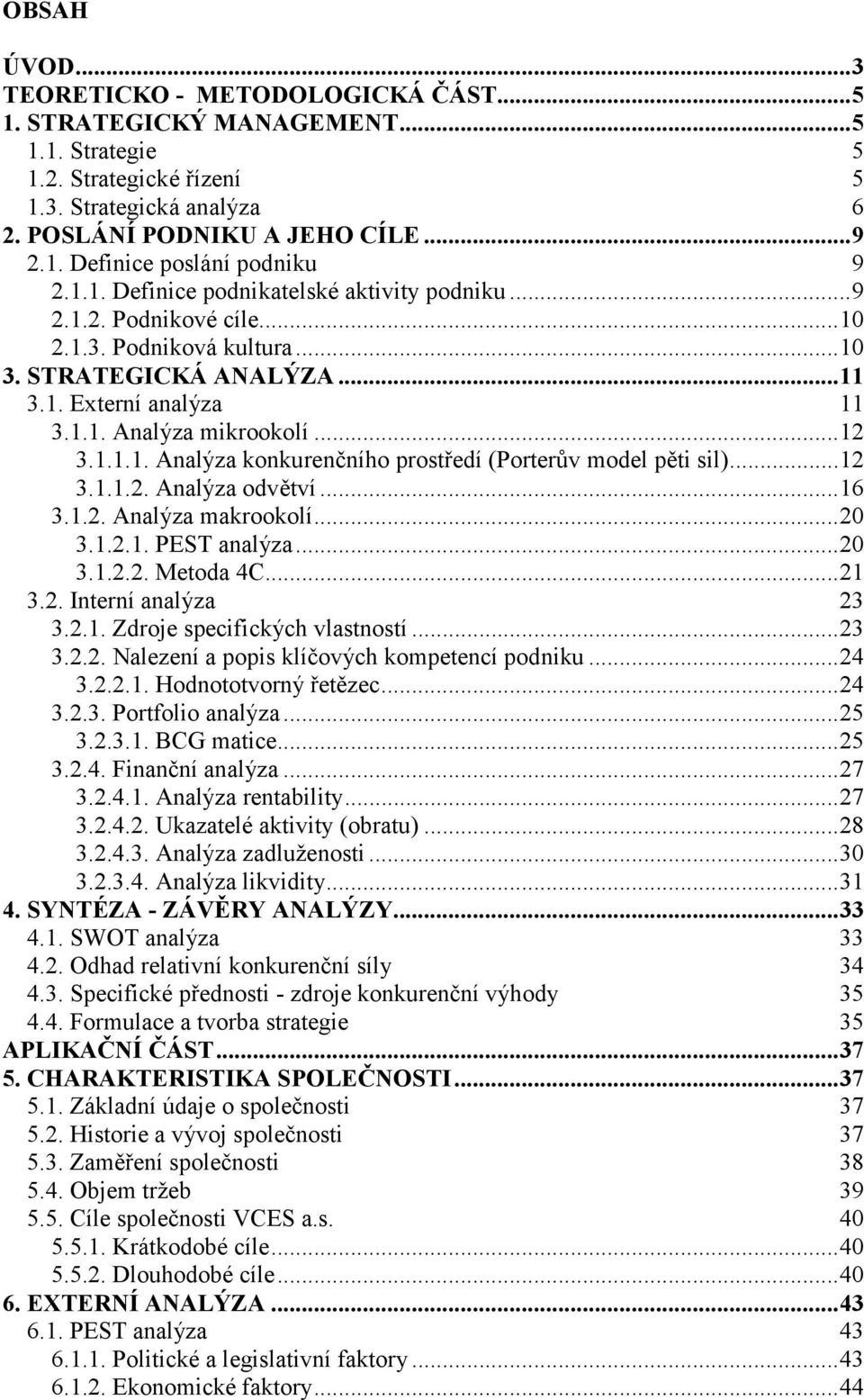 ..12 3.1.1.2. Analýza odvětví...16 3.1.2. Analýza makrookolí...20 3.1.2.1. PEST analýza...20 3.1.2.2. Metoda 4C...21 3.2. Interní analýza 23 3.2.1. Zdroje specifických vlastností...23 3.2.2. Nalezení a popis klíčových kompetencí podniku.