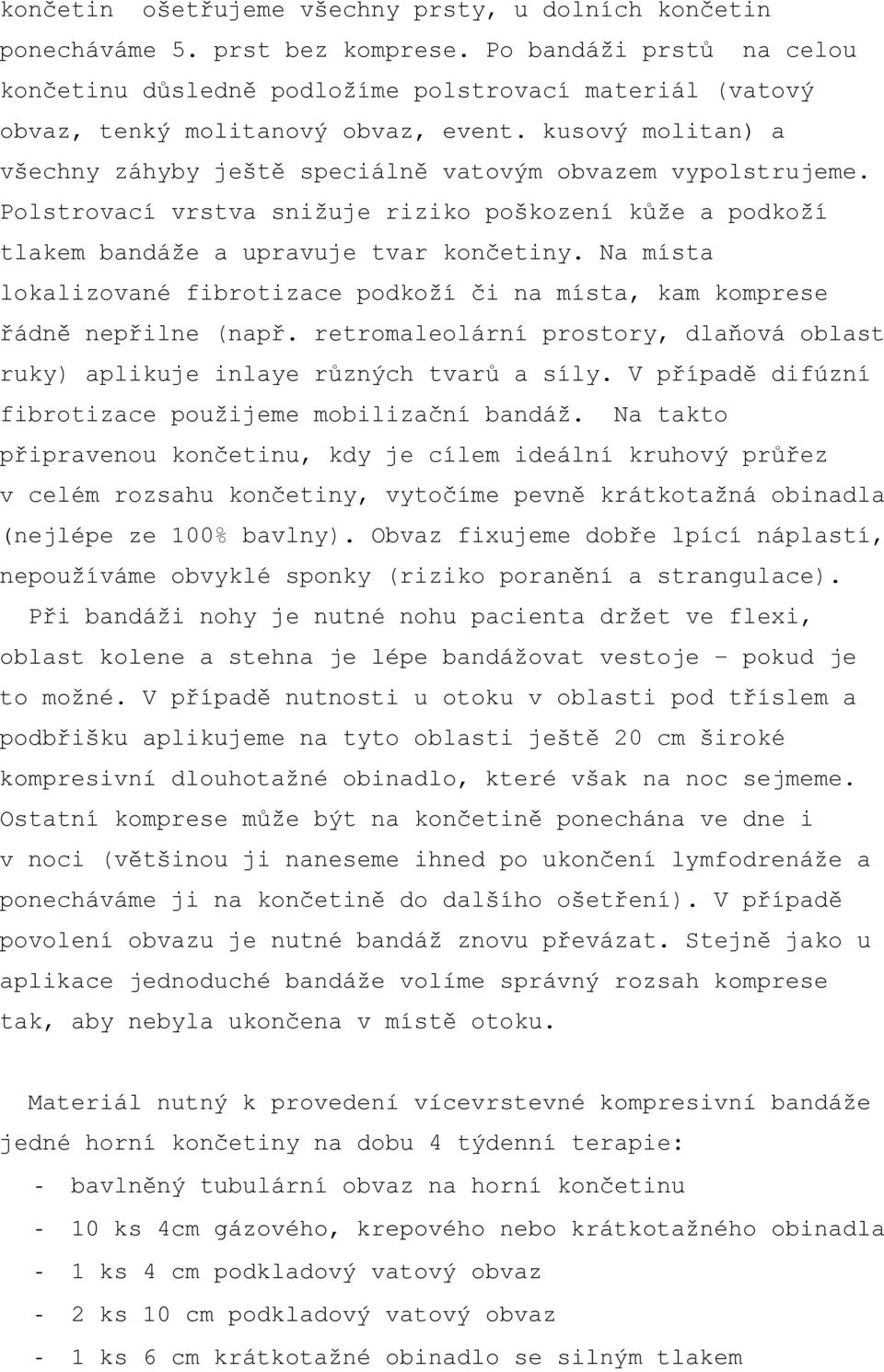 kusový molitan) a všechny záhyby ještě speciálně vatovým obvazem vypolstrujeme. Polstrovací vrstva snižuje riziko poškození kůže a podkoží tlakem bandáže a upravuje tvar končetiny.