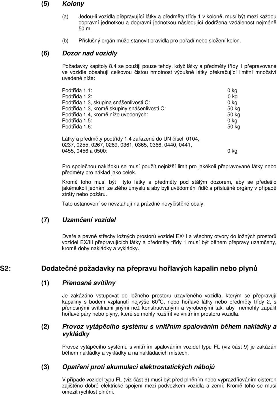 4 se použijí pouze tehdy, když látky a předměty třídy 1 přepravované ve vozidle obsahují celkovou čistou hmotnost výbušné látky překračující limitní množství uvedené níže: Podtřída 1.1: Podtřída 1.