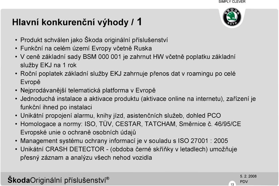 online na internetu), zařízení je funkční ihned po instalaci Unikátní propojení alarmu, knihy jízd, asistenčních služeb, dohled PCO Homologace a normy: ISO, TÜV, CESTAR, TATCHAM, Směrnice č.