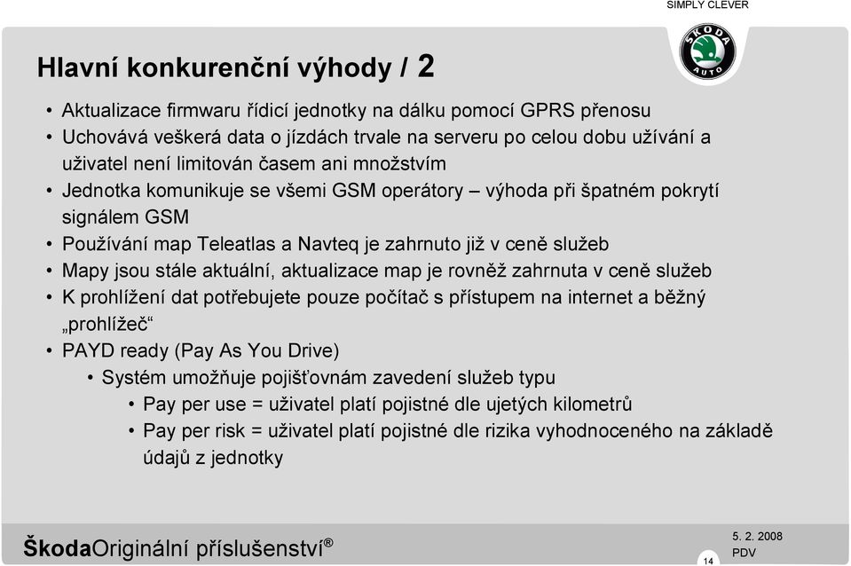 stále aktuální, aktualizace map je rovněž zahrnuta v ceně služeb K prohlížení dat potřebujete pouze počítač s přístupem na internet a běžný prohlížeč PAYD ready (Pay As You Drive) Systém