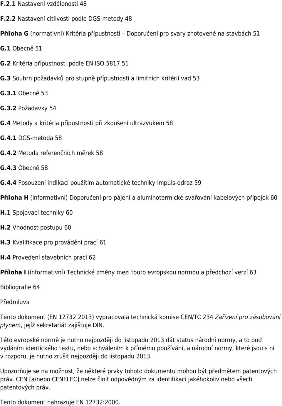 4 Metody a kritéria přípustnosti při zkoušení ultrazvukem 58 G.4.1 DGS-metoda 58 G.4.2 Metoda referenčních měrek 58 G.4.3 Obecně 58 G.4.4 Posouzení indikací použitím automatické techniky impuls-odraz 59 Příloha H (informativní) Doporučení pro pájení a aluminotermické svařování kabelových přípojek 60 H.