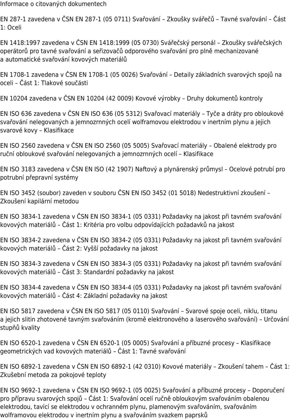 0026) Svařování Detaily základních svarových spojů na oceli Část 1: Tlakové součásti EN 10204 zavedena v ČSN EN 10204 (42 0009) Kovové výrobky Druhy dokumentů kontroly EN ISO 636 zavedena v ČSN EN