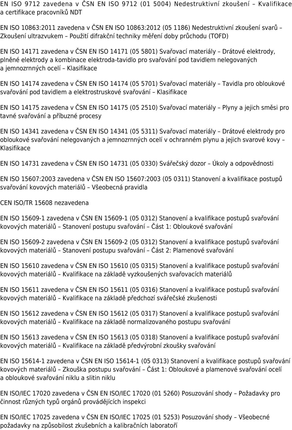 kombinace elektroda-tavidlo pro svařování pod tavidlem nelegovaných a jemnozrnných ocelí Klasifikace EN ISO 14174 zavedena v ČSN EN ISO 14174 (05 5701) Svařovací materiály Tavidla pro obloukové