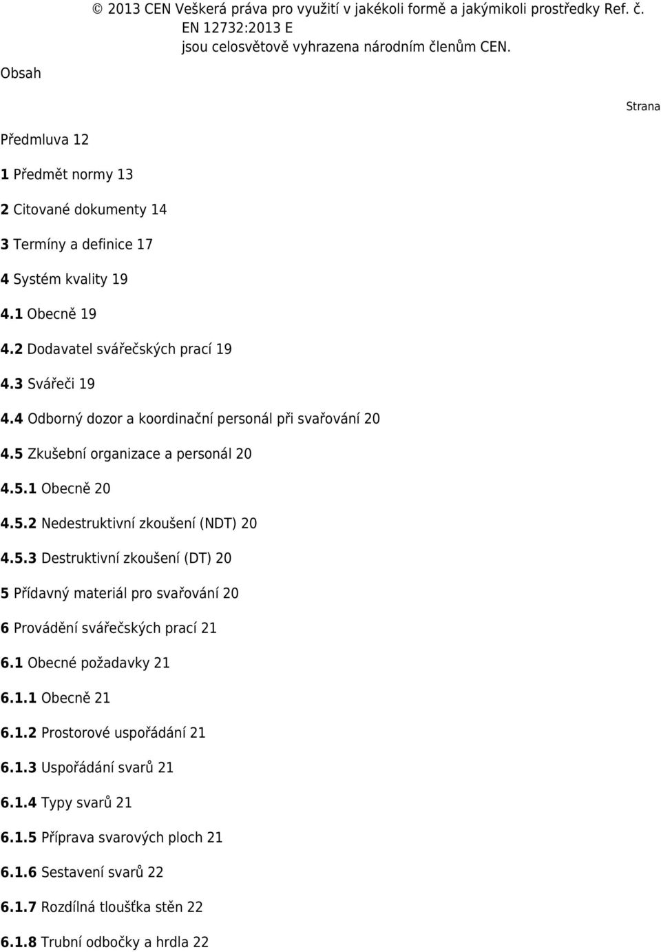 4 Odborný dozor a koordinační personál při svařování 20 4.5 Zkušební organizace a personál 20 4.5.1 Obecně 20 4.5.2 Nedestruktivní zkoušení (NDT) 20 4.5.3 Destruktivní zkoušení (DT) 20 5 Přídavný materiál pro svařování 20 6 Provádění svářečských prací 21 6.