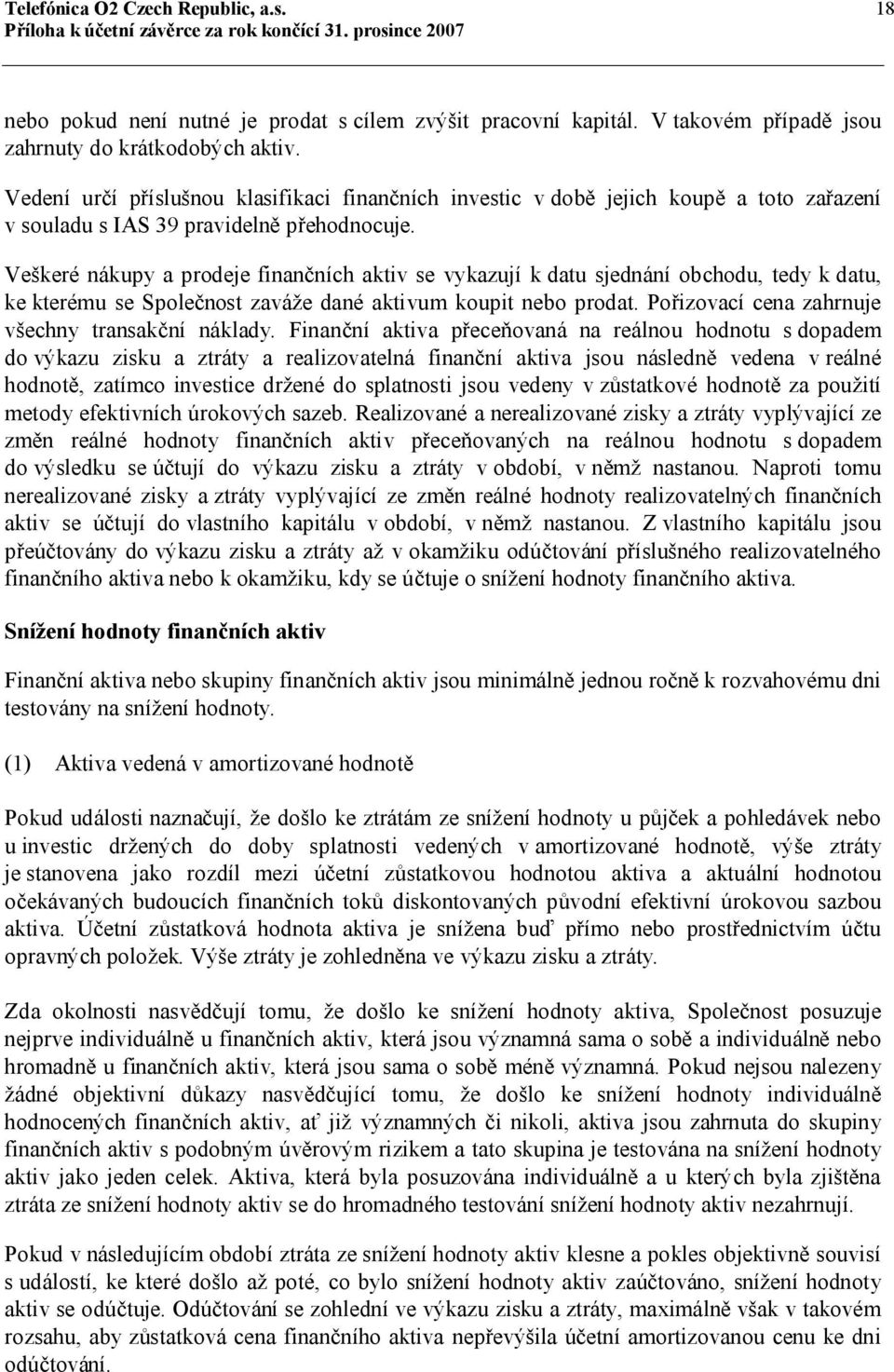 Veškeré nákupy a prodeje finančních aktiv se vykazují k datu sjednání obchodu, tedy k datu, ke kterému se Společnost zaváže dané aktivum koupit nebo prodat.