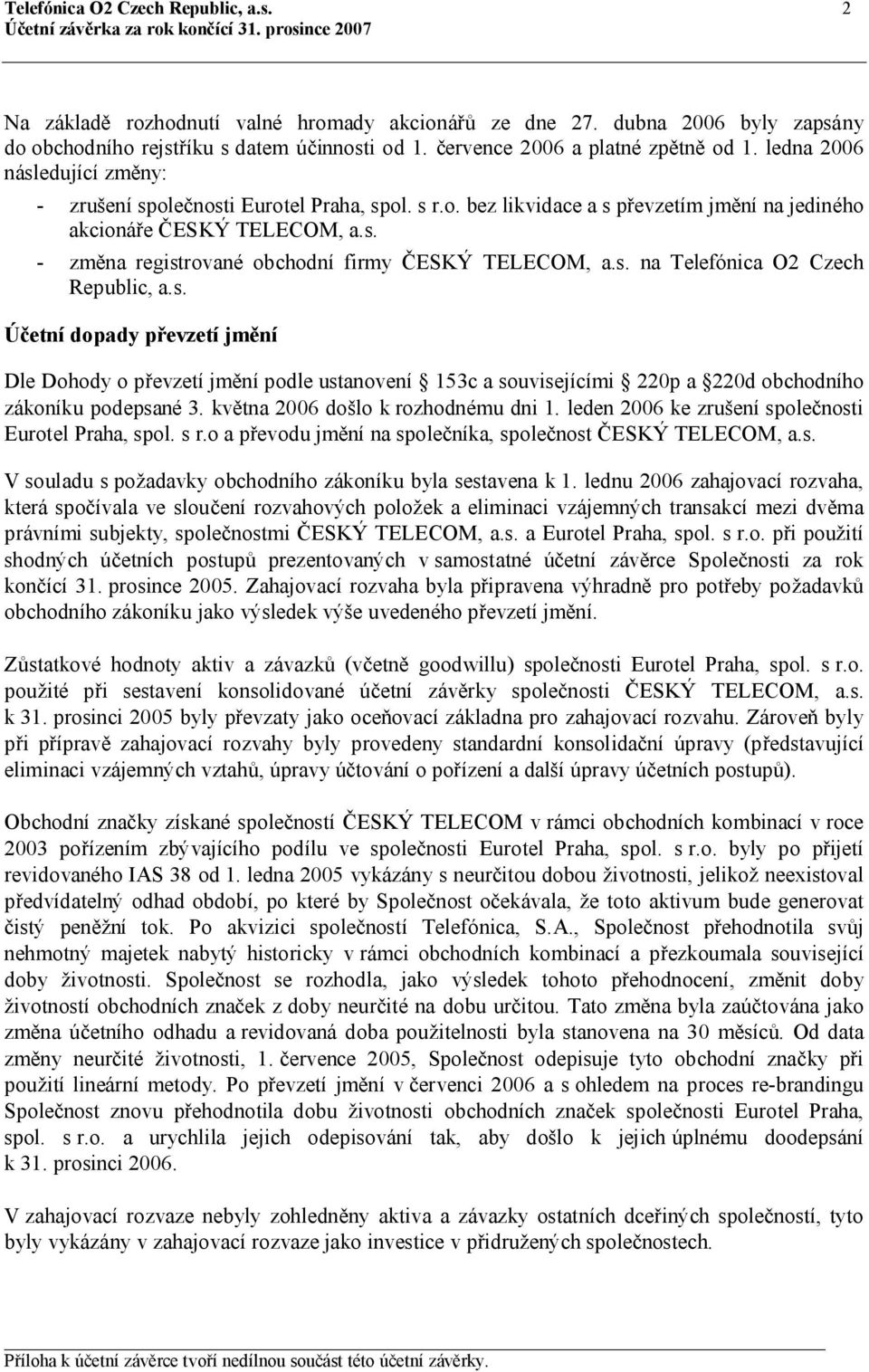 s. - změna registrované obchodní firmy ČESKÝ TELECOM, a.s. na Telefónica O2 Czech Republic, a.s. Účetní dopady převzetí jmění Dle Dohody o převzetí jmění podle ustanovení 153c a souvisejícími 220p a 220d obchodního zákoníku podepsané 3.