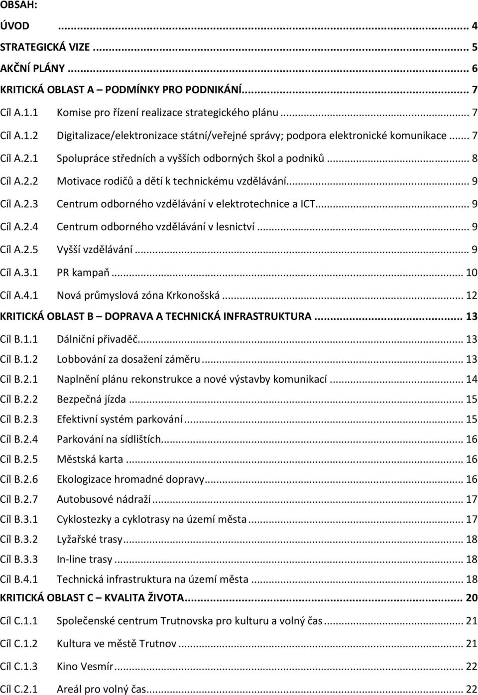 ..9 Centrum odborného vzdělávání v elektrotechnice a ICT...9 Centrum odborného vzdělávání v lesnictví...9 Vyšší vzdělávání...9 PR kampaň...10 Cíl A.4.1 Nová průmyslová zóna Krkonošská.