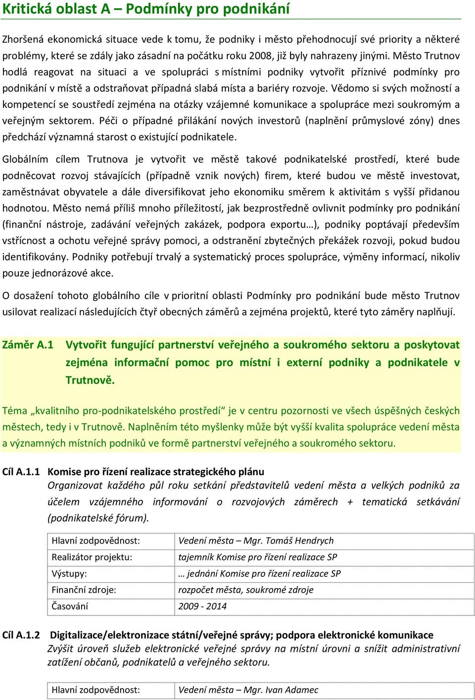 Město Trutnov hodlá reagovat na situaci a ve spolupráci s místními podniky vytvořit příznivé podmínky pro podnikání v místě a odstraňovat případná slabá místa a bariéry rozvoje.