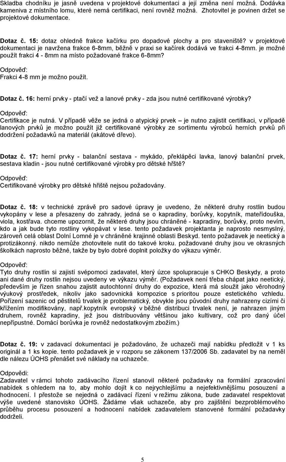 v projektové dokumentaci je navržena frakce 6-8mm, běžně v praxi se kačírek dodává ve frakci 4-8mm. je možné použít frakci 4-8mm na místo požadované frakce 6-8mm? Frakci 4-8 mm je možno použít.