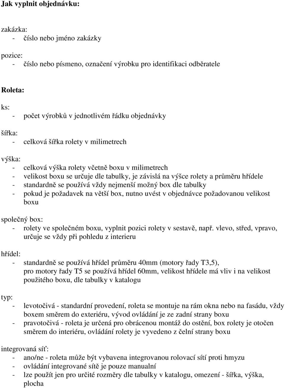 používá vždy nejmenší možný box dle tabulky - pokud je požadavek na větší box, nutno uvést v objednávce požadovanou velikost boxu společný box: - rolety ve společném boxu, vyplnit pozici rolety v