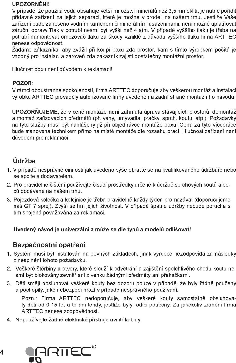 V případě vyššího tlaku je třeba na potrubí namontovat omezovač tlaku za škody vzniklé z důvodu vyššího tlaku firma ARTTEC nenese odpovědnost.