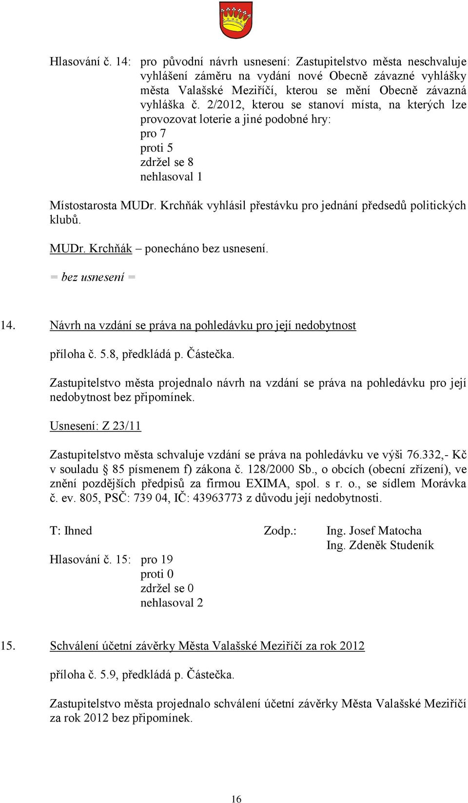 Krchňák vyhlásil přestávku pro jednání předsedů politických klubů. MUDr. Krchňák ponecháno bez usnesení. = bez usnesení = 14. Návrh na vzdání se práva na pohledávku pro její nedobytnost příloha č. 5.