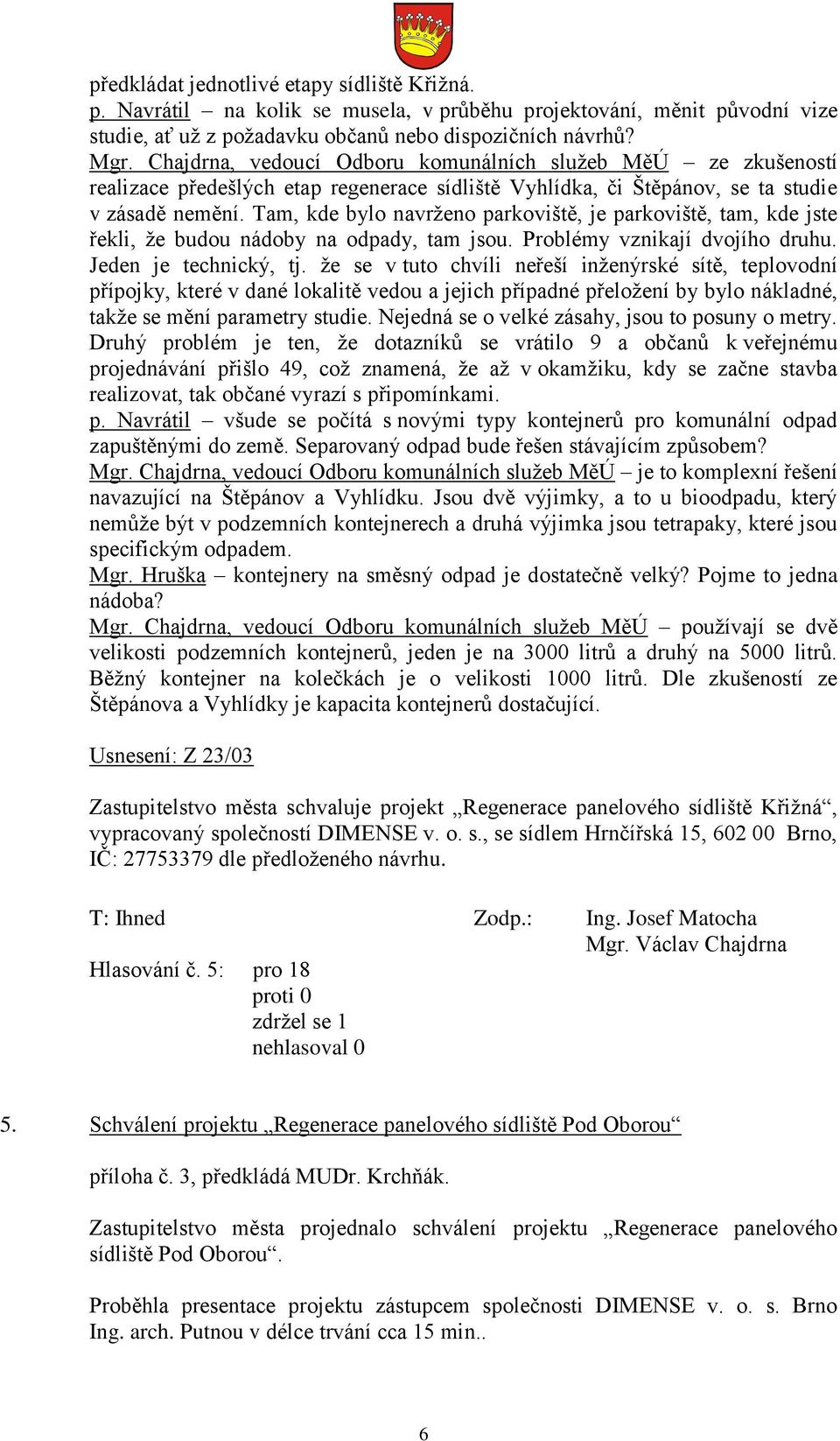 Tam, kde bylo navrženo parkoviště, je parkoviště, tam, kde jste řekli, že budou nádoby na odpady, tam jsou. Problémy vznikají dvojího druhu. Jeden je technický, tj.