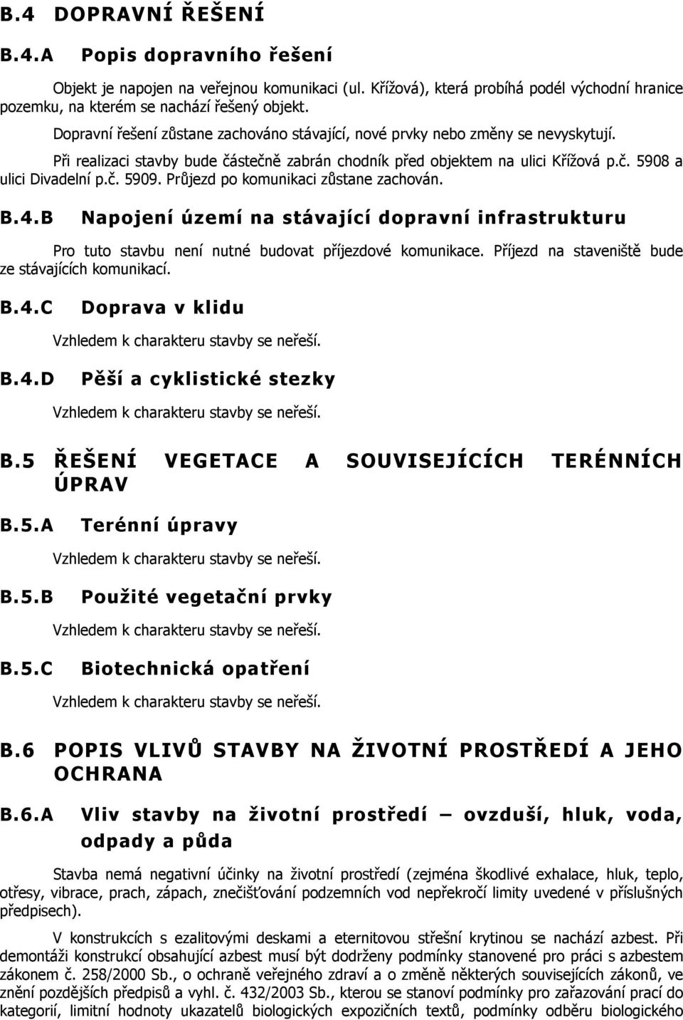 Průjezd po komunikaci zůstane zachován. B.4.B Napojení území na stávající dopravní infrastrukturu Pro tuto stavbu není nutné budovat příjezdové komunikace.