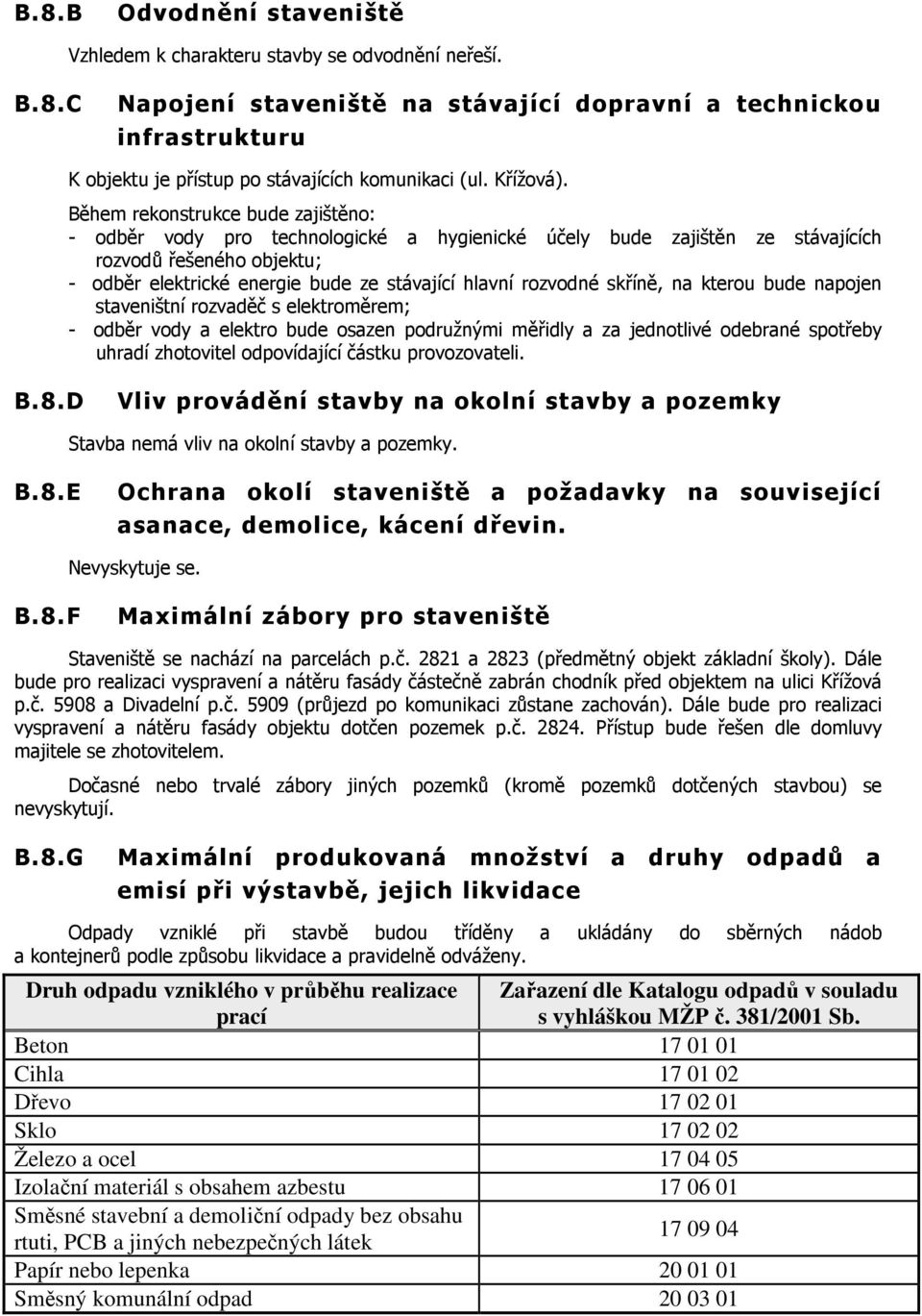 Během rekonstrukce bude zajištěno: - odběr vody pro technologické a hygienické účely bude zajištěn ze stávajících rozvodů řešeného objektu; - odběr elektrické energie bude ze stávající hlavní