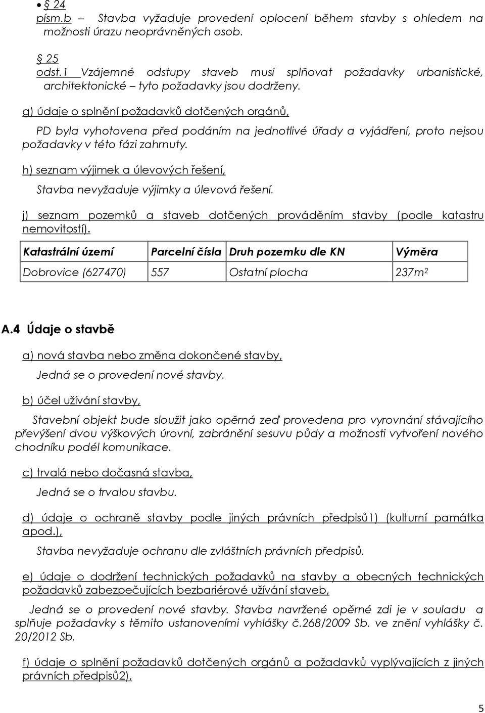 g) údaje o splnění požadavků dotčených orgánů, PD byla vyhotovena před podáním na jednotlivé úřady a vyjádření, proto nejsou požadavky v této fázi zahrnuty.