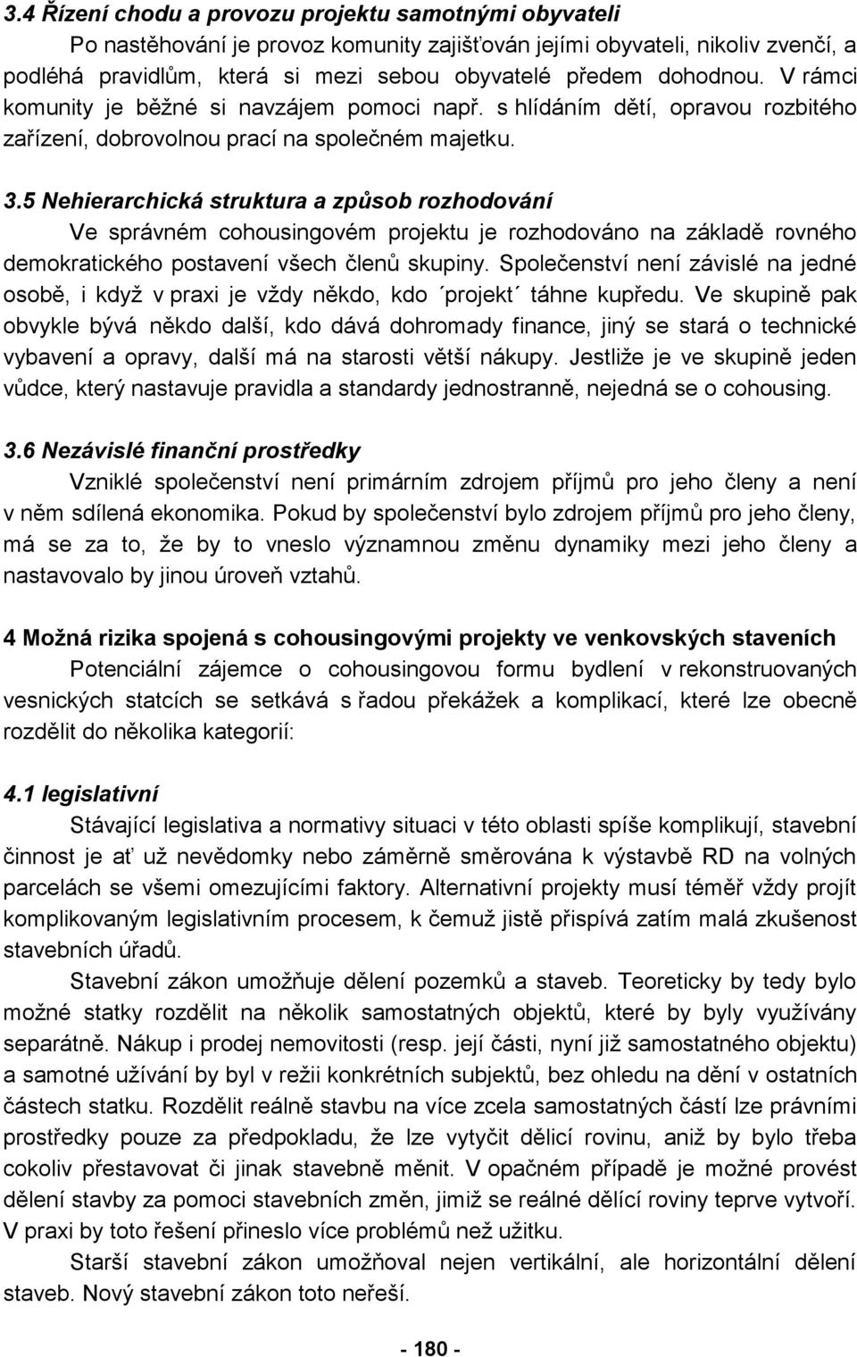 5 Nehierarchická struktura a způsob rozhodování Ve správném cohousingovém projektu je rozhodováno na základě rovného demokratického postavení všech členů skupiny.