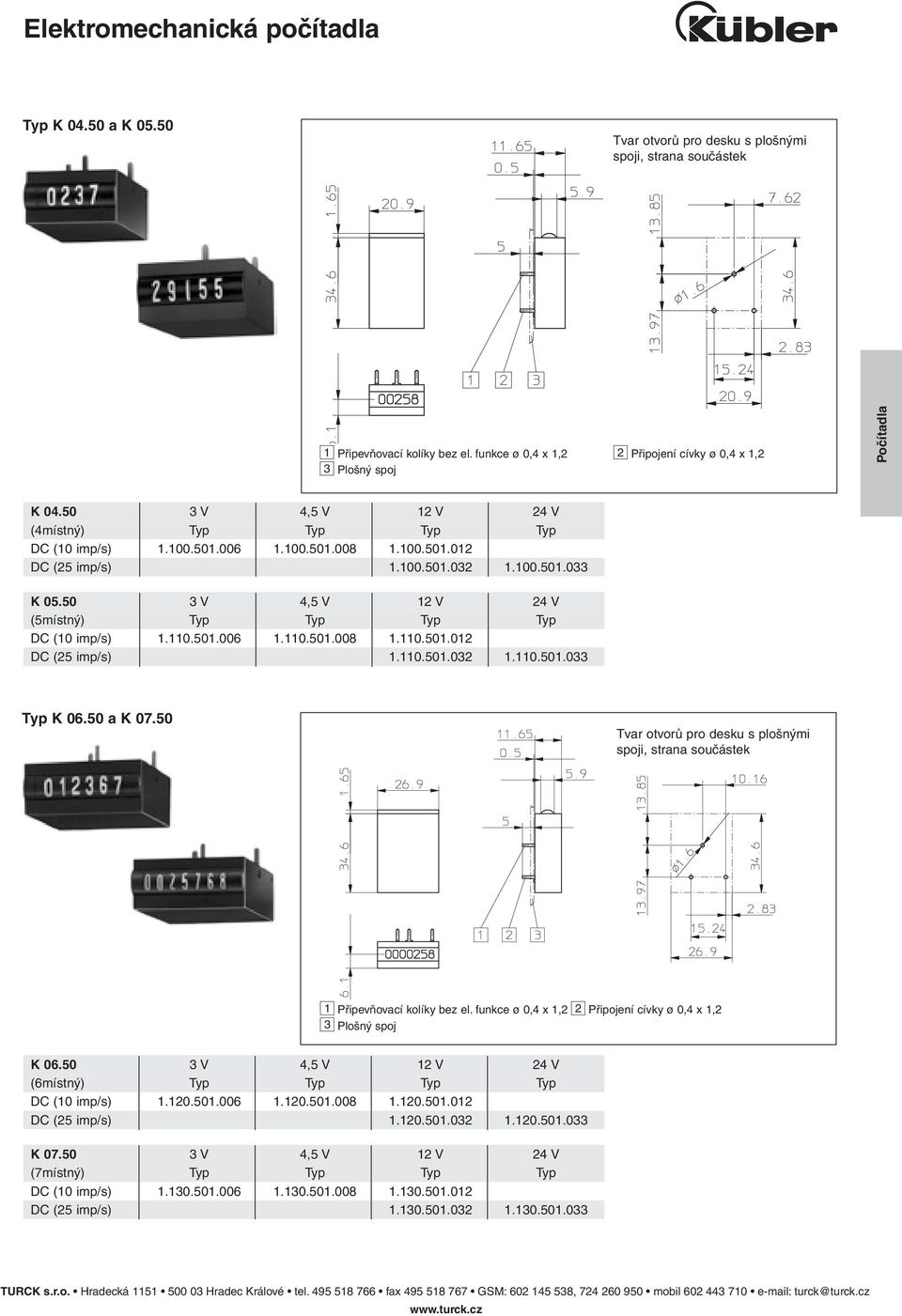 50 a K 07.50 1 Připevňovací kolíky bez el. funkce ø 0,4 x 1,2 2 Připojení cívky ø 0,4 x 1,2 K 06.50 3 V 4,5 V 12 V 24 V (6místný) Typ Typ Typ Typ DC (10 imp/s) 1.120.501.006 1.120.501.008 1.120.501.012 DC (25 imp/s) 1.