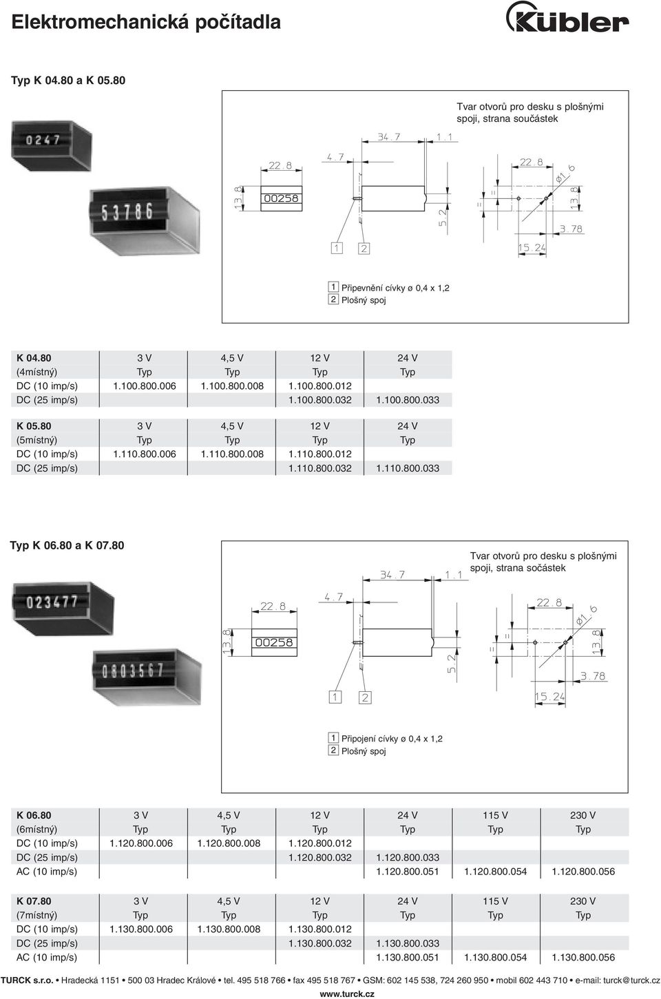 80 spoji, strana sočástek 1 Připojení cívky ø 0,4 x 1,2 2 Plošný spoj K 06.80 3 V 4,5 V 12 V 24 V 115 V 230 V DC (10 imp/s) 1.120.800.006 1.120.800.008 1.120.800.012 DC (25 imp/s) 1.120.800.032 1.120.800.033 AC (10 imp/s) 1.