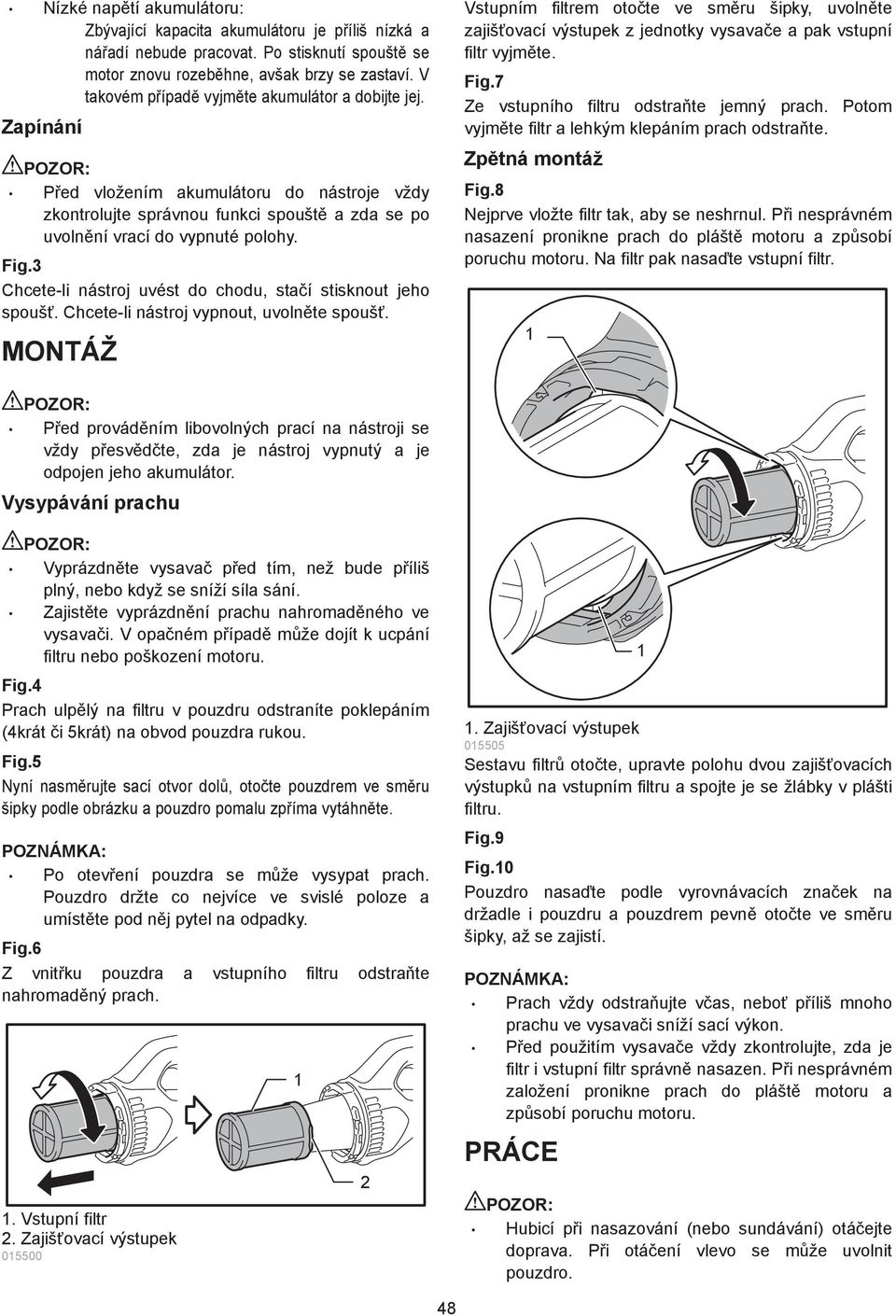 3 Chcete-li nástroj uvést do chodu, sta í stisknout jeho spouš. Chcete-li nástroj vypnout, uvoln te spouš.